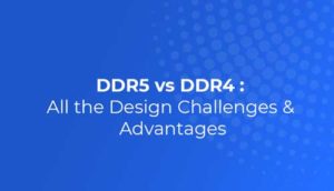 DDR5 vs DDR4 – All the Design Challenges & Advantages