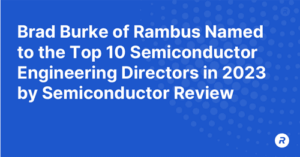 Brad Burke of Rambus Named to the Top 10 Semiconductor Engineering Directors in 2023 by Semiconductor Review